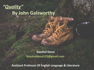 Kaushal Desai
kaushaldesai123@gmail.com
Assistant Professor Of English Language & Literature
“Quality”
By John Galsworthy
 
