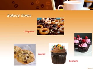 Bakery Items
Doughnuts
cookies
Cupcakes
 