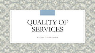 QUALITY OF
SERVICES
RANJITH VISWANATH MD
 