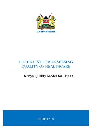 1 | P a g e
CHECKLIST FOR ASSESSING
QUALITY OF HEALTHCARE
Kenya Quality Model for Health
Ministry of Health
HOSPITALS
 