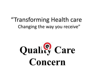 Quality Care
Concern
“Transforming Health care
Changing the way you receive”
 