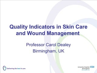 Quality Indicators in Skin Care
  and Wound Management

      Professor Carol Dealey
         Birmingham, UK
 