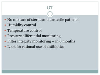 OT
 No mixture of sterile and unsterile patients
 Humidity control
 Temperature control
 Pressure differential monitoring
 Filter integrity monitoring – in 6 months
 Look for rational use of antibiotics
 