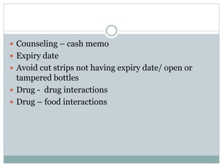  Counseling – cash memo
 Expiry date
 Avoid cut strips not having expiry date/ open or
tampered bottles
 Drug - drug interactions
 Drug – food interactions
 