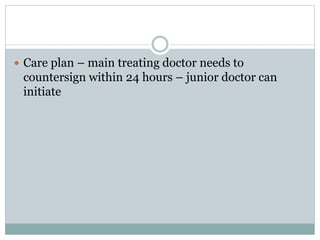  Care plan – main treating doctor needs to
countersign within 24 hours – junior doctor can
initiate
 