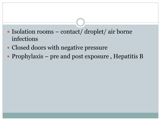  Isolation rooms – contact/ droplet/ air borne
infections
 Closed doors with negative pressure
 Prophylaxis – pre and post exposure , Hepatitis B
 