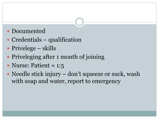  Documented
 Credentials – qualification
 Privelege – skills
 Priveleging after 1 month of joining
 Nurse: Patient = 1:5
 Needle stick injury – don’t squeeze or suck, wash
with soap and water, report to emergency
 