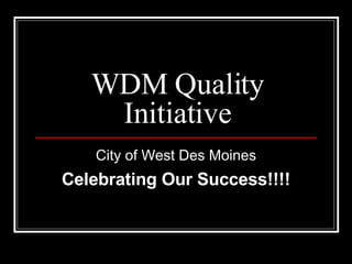 WDM Quality Initiative City of West Des Moines Celebrating Our Success!!!! 