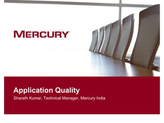 Application Quality
Sharath Kumar, Technical Manager, Mercury India
 