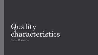 Quality
characteristics
Anton Hrytsenko
 