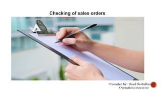 Checking of sales orders
Presented by:- Saad Saldulkar
Operations executive
 