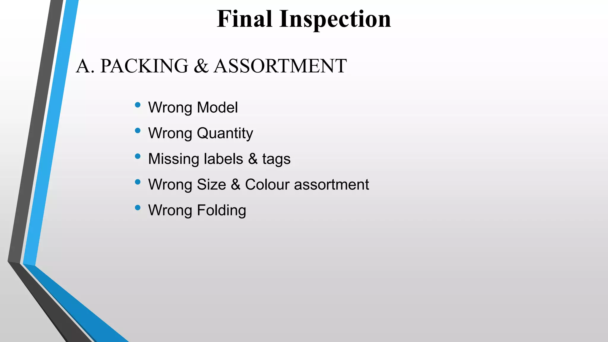 A. PACKING & ASSORTMENT
• Wrong Model
• Wrong Quantity
• Missing labels & tags
• Wrong Size & Colour assortment
• Wrong Folding
Final Inspection
 