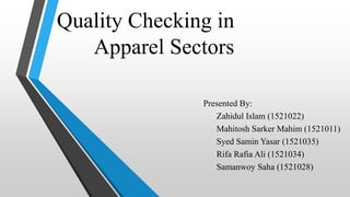 Quality Checking in
Apparel Sectors
Presented By:
Zahidul Islam (1521022)
Mahitosh Sarker Mahim (1521011)
Syed Samin Yasar (1521035)
Rifa Rafia Ali (1521034)
Samanwoy Saha (1521028)
 