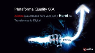 Acelera sua Jornada para você ser o da
Transformação Digital
Plataforma Quality S.A
 