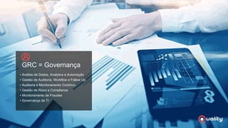 GRC = Governança
• Análise de Dados, Analytics e Automação
• Gestão de Auditoria, Workflow e Follow Up
• Auditoria e Monitoramento Contínuo
• Gestão de Risco e Compliance
• Monitoramento de Fraudes
• Governança de TI
 