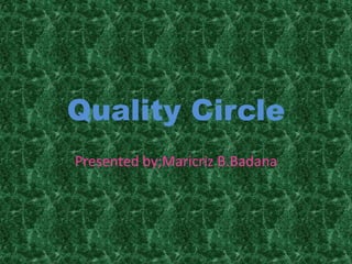 Quality Circle Presented by;Maricriz B.Badana 