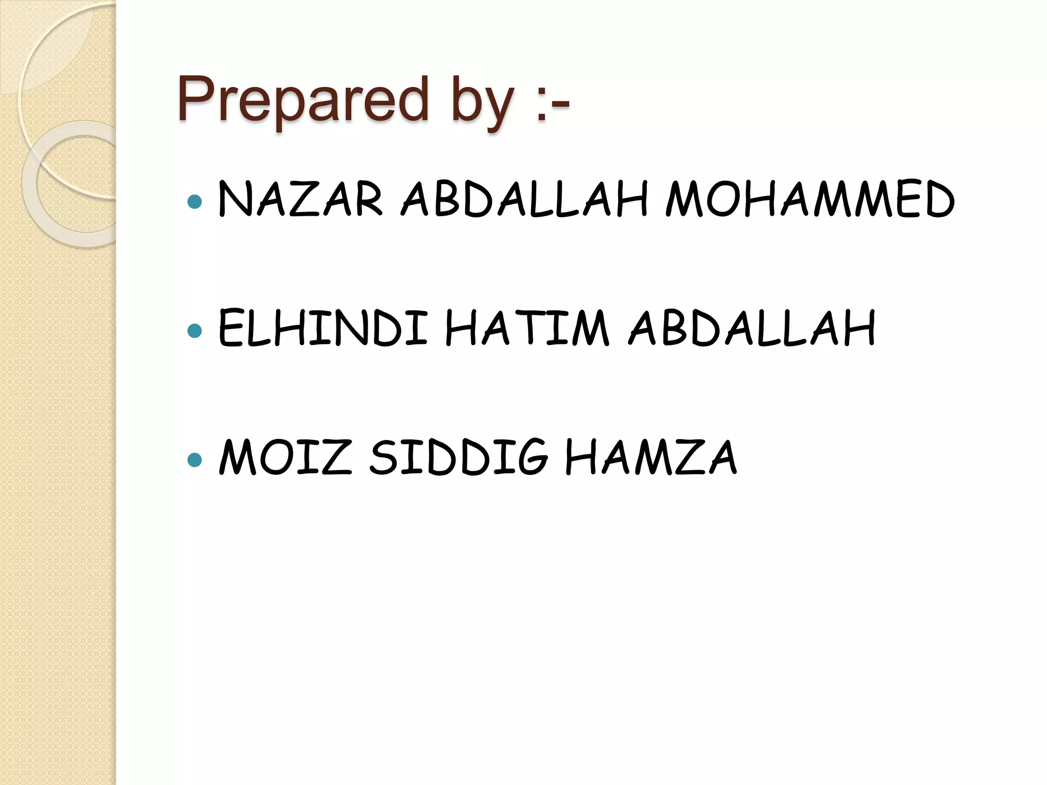Prepared by :-
 NAZAR ABDALLAH MOHAMMED
 ELHINDI HATIM ABDALLAH
 MOIZ SIDDIG HAMZA
 