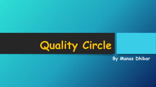 Quality Circle
By Manas Dhibar
 