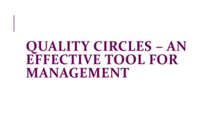 QUALITY CIRCLES – AN
EFFECTIVE TOOL FOR
MANAGEMENT
 