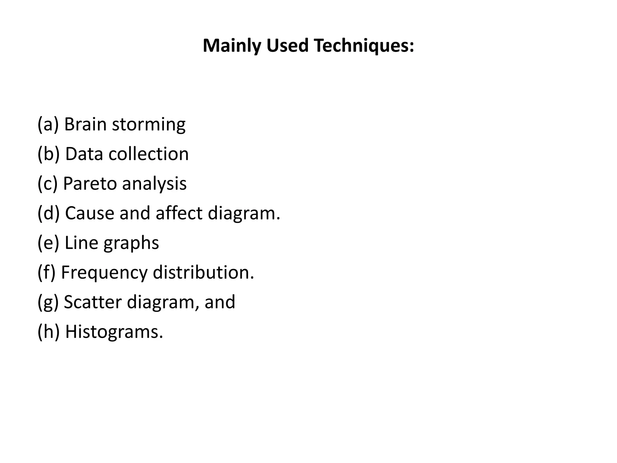 Mainly Used Techniques:
(a) Brain storming
(b) Data collection
(c) Pareto analysis
(d) Cause and affect diagram.
(e) Line graphs
(f) Frequency distribution.
(g) Scatter diagram, and
(h) Histograms.
 