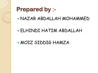 Prepared by :-
   NAZAR ABDALLAH MOHAMMED

   ELHINDI HATIM ABDALLAH

   MOIZ SIDDIG HAMZA
 