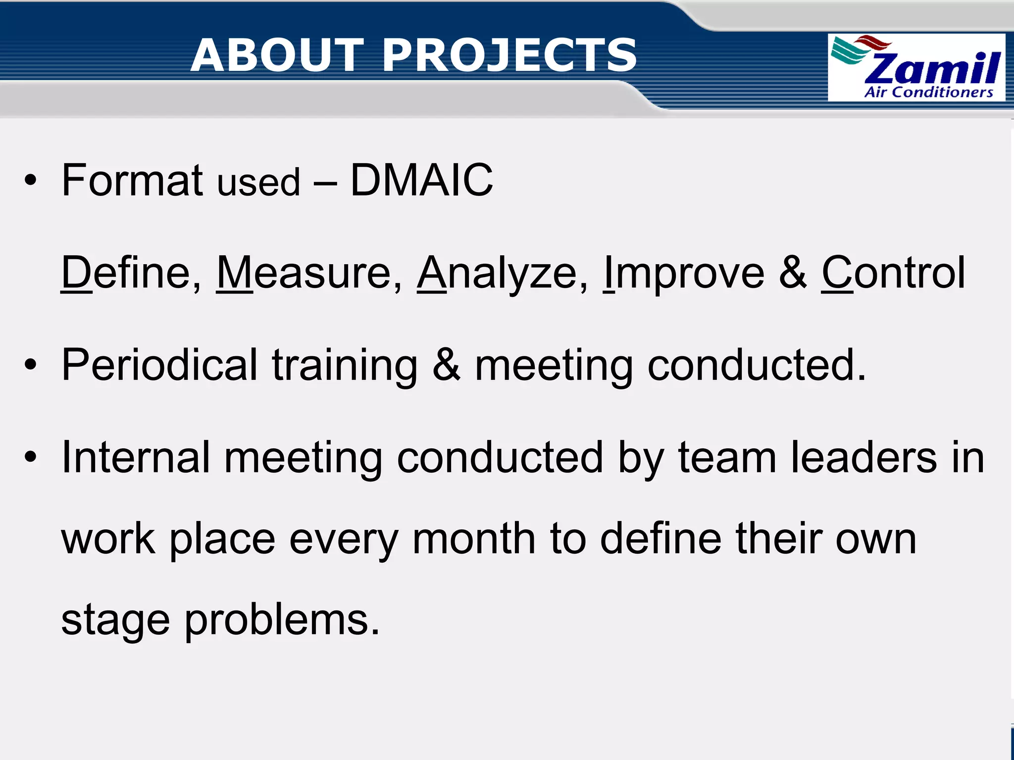 ABOUT PROJECTS
• Format used – DMAIC
Define, Measure, Analyze, Improve & Control
• Periodical training & meeting conducted.
• Internal meeting conducted by team leaders in
work place every month to define their own
stage problems.
Operations U & A

together we can

Quality Circle!

 