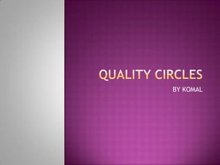 QUALITY CIRCLES BY KOMAL 