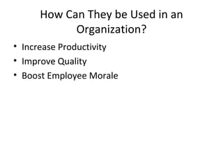 How Can They be Used in an
Organization?
• Increase Productivity
• Improve Quality
• Boost Employee Morale
 