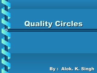 Quality CirclesQuality Circles
By : Alok. K. SinghBy : Alok. K. Singh
 