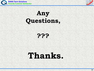 RANA Tech Solutions
Towards Customer Satisfaction
39
Any
Questions,
???
Thanks.
 
