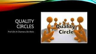 QUALITY
CIRCLES
Prof (Dr) A Chamaru De Alwis
 