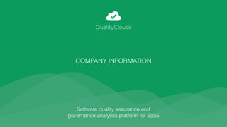 Software quality assurance and  
governance analytics platform for SaaS
COMPANY INFORMATION 
QualityClouds
 