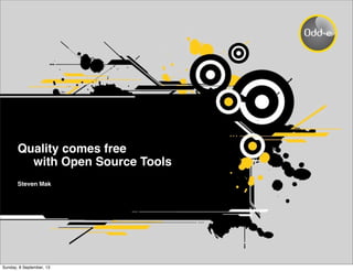 Quality comes free
! with Open Source Tools
Steven Mak
Sunday, 8 September, 13
 