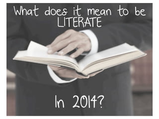 What does it mean to be 
LITERATE 
In 2014? 
 