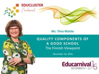 Ms. Tiina Malste
QUALITY COMPONENTS OF
A GOOD SCHOOL
The Finnish Viewpoint
December 10, 2016
 