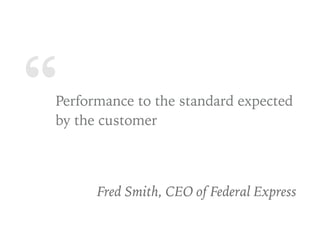 “Performance to the standard expected
by the customer
Fred Smith, CEO of Federal Express
 