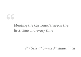“Meeting the customer’s needs the
ﬁrst time and every time
The General Service Administration
 