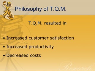 Philosophy of T.Q.M. <ul><li>T.Q.M. resulted in </li></ul><ul><li>Increased customer satisfaction </li></ul><ul><li>Increa...