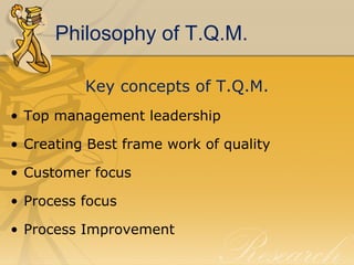 Philosophy of T.Q.M. <ul><li>Key concepts of T.Q.M. </li></ul><ul><li>Top management leadership </li></ul><ul><li>Creating...