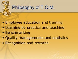 Philosophy of T.Q.M. <ul><li>Employee education and training  </li></ul><ul><li>Learning by practice and teaching </li></u...