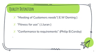 Quality Definition
✗ “Meeting of Customers needs”( E.W Deming )
✗ “Fitness for use” ( J.Juran )
✗ “Conformance to requirements” (Philip B.Corsby)
.
6
 