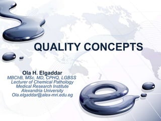 QUALITY CONCEPTS

      Ola H. Elgaddar
MBChB, MSc, MD, CPHQ, LGBSS
 Lecturer of Chemical Pathology
   Medical Research Institute
      Alexandria University
 Ola.elgaddar@alex-mri.edu.eg
 