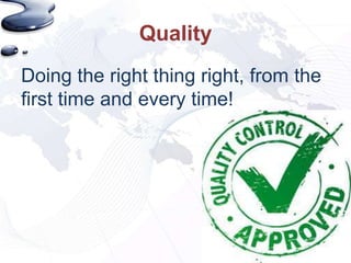 Quality
Doing the right thing right, from the
first time and every time!
 