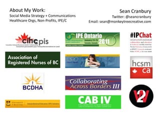 About My Work:                                           Sean Cranbury
Social Media Strategy + Communications               Twitter: @seancranbury
Healthcare Orgs, Non-Profits, IPE/C      Email: sean@monkeytreecreative.com
 