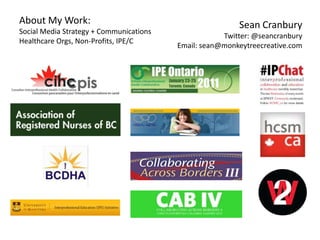 About My Work:                                           Sean Cranbury
Social Media Strategy + Communications
                                                     Twitter: @seancranbury
Healthcare Orgs, Non-Profits, IPE/C
                                         Email: sean@monkeytreecreative.com
 
