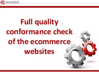  
Full	
  quality	
  
conformance	
  check	
  
of	
  the	
  ecommerce	
  
websites	
  
 