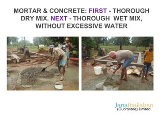 MORTAR & CONCRETE: FIRST - THOROUGH 
DRY MIX. NEXT - THOROUGH WET MIX, 
WITHOUT EXCESSIVE WATER 
 
