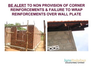 BE ALERT TO NON PROVISION OF CORNER 
REINFORCEMENTS & FAILURE TO WRAP 
REINFORCEMENTS OVER WALL PLATE 
 