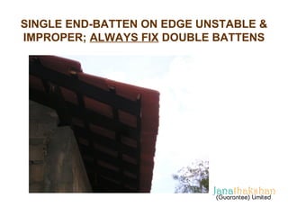 SINGLE END-BATTEN ON EDGE UNSTABLE & 
IMPROPER; ALWAYS FIX DOUBLE BATTENS 
 