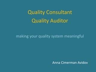Quality Consultant
       Quality Auditor

making your quality system meaningful




                   Anna Cimerman Avidov
 